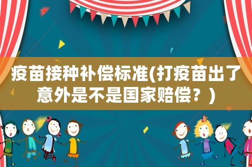 疫苗接種補償標準(打疫苗出了意外是不是國家賠償？)
