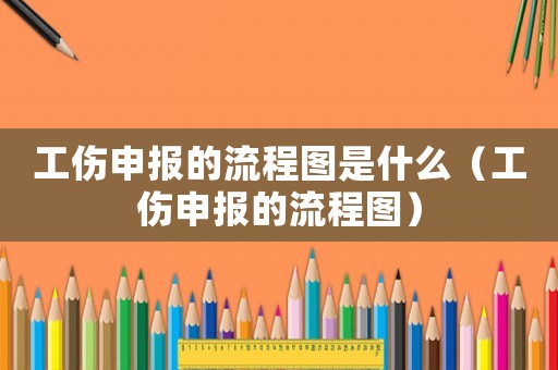 工傷申報(bào)的流程圖是什么（工傷申報(bào)的流程圖）
