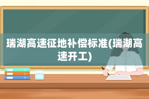 瑞湖高速征地補(bǔ)償標(biāo)準(zhǔn)(瑞湖高速開工)