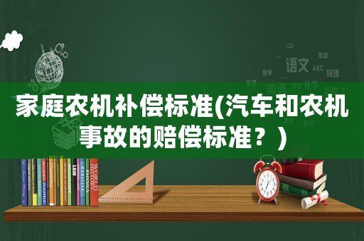 家庭農(nóng)機補償標準(汽車和農(nóng)機事故的賠償標準？)