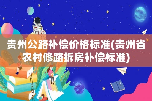 貴州公路補(bǔ)償價(jià)格標(biāo)準(zhǔn)(貴州省農(nóng)村修路拆房補(bǔ)償標(biāo)準(zhǔn))
