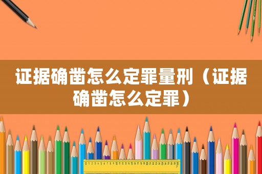 證據(jù)確鑿怎么定罪量刑（證據(jù)確鑿怎么定罪）