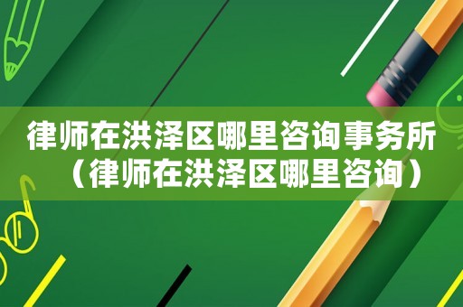 律師在洪澤區(qū)哪里咨詢事務(wù)所（律師在洪澤區(qū)哪里咨詢）