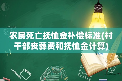 農(nóng)民死亡撫恤金補(bǔ)償標(biāo)準(zhǔn)(村干部喪葬費(fèi)和撫恤金計(jì)算)