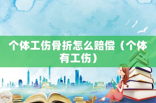 個體工傷骨折怎么賠償（個體有工傷）