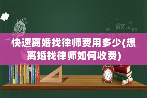 快速離婚找律師費(fèi)用多少(想離婚找律師如何收費(fèi))