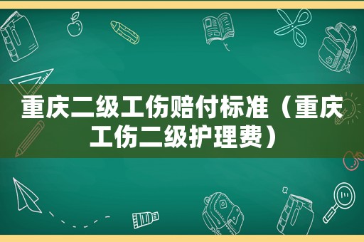重慶二級工傷賠付標(biāo)準(zhǔn)（重慶工傷二級護(hù)理費(fèi)）
