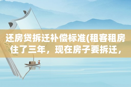還房貸拆遷補(bǔ)償標(biāo)準(zhǔn)(租客租房住了三年，現(xiàn)在房子要拆遷，租客能分到拆遷補(bǔ)償嗎？)