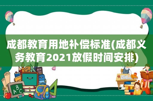 成都教育用地補償標準(成都義務教育2021放假時間安排)