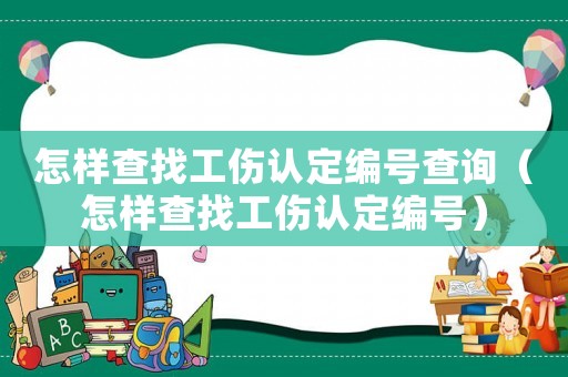 怎樣查找工傷認(rèn)定編號查詢（怎樣查找工傷認(rèn)定編號）