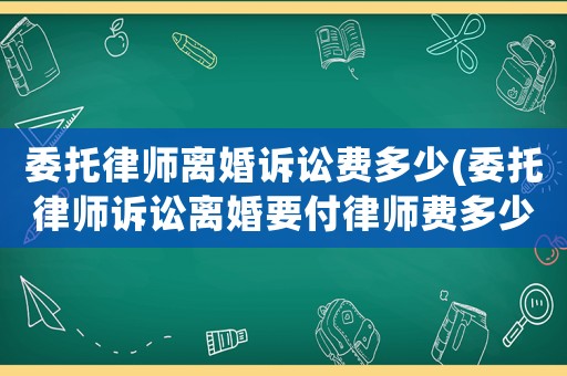 委托律師離婚訴訟費多少(委托律師訴訟離婚要付律師費多少錢)