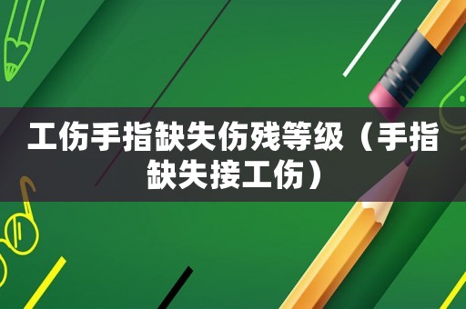 工傷手指缺失傷殘等級(jí)（手指缺失接工傷）