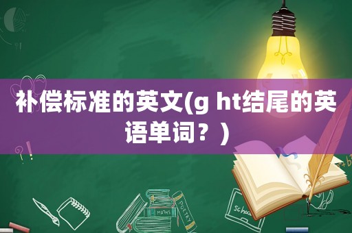 補償標準的英文(g ht結尾的英語單詞？)