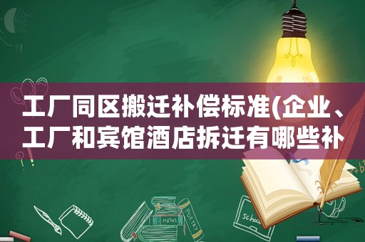 工廠同區(qū)搬遷補(bǔ)償標(biāo)準(zhǔn)(企業(yè)、工廠和賓館酒店拆遷有哪些補(bǔ)償？企業(yè)征地拆遷有哪些補(bǔ)償？)