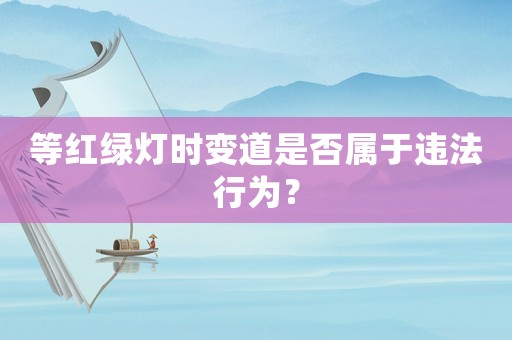 等紅綠燈時變道是否屬于違法行為？