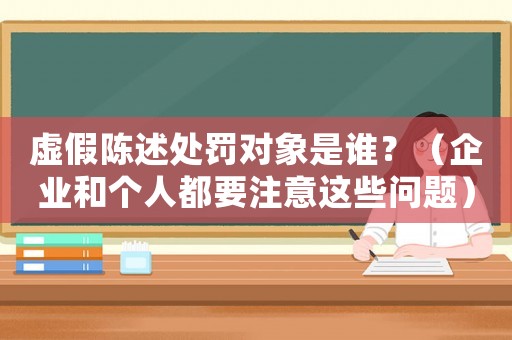 虛假陳述處罰對(duì)象是誰(shuí)？（企業(yè)和個(gè)人都要注意這些問(wèn)題）