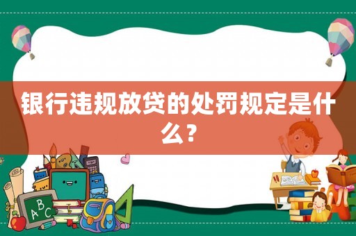 銀行違規(guī)放貸的處罰規(guī)定是什么？