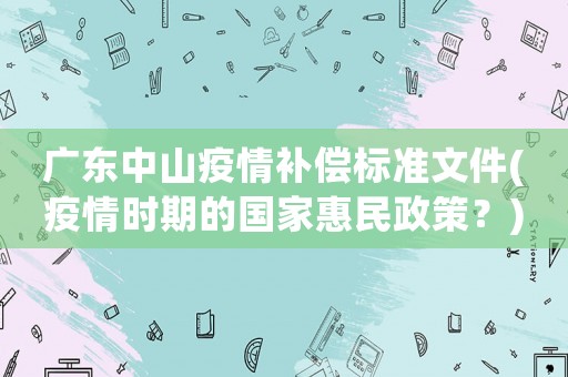 廣東中山疫情補償標準文件(疫情時期的國家惠民政策？)