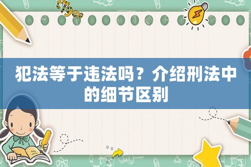 犯法等于違法嗎？介紹刑法中的細(xì)節(jié)區(qū)別