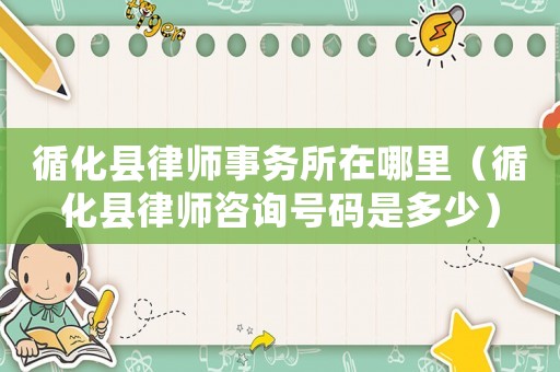 循化縣律師事務(wù)所在哪里（循化縣律師咨詢(xún)號(hào)碼是多少）