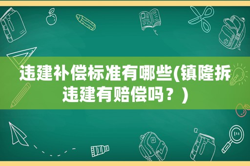 違建補(bǔ)償標(biāo)準(zhǔn)有哪些(鎮(zhèn)隆拆違建有賠償嗎？)