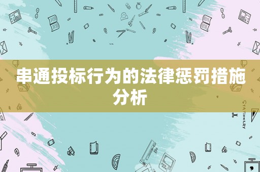 串通投標(biāo)行為的法律懲罰措施分析