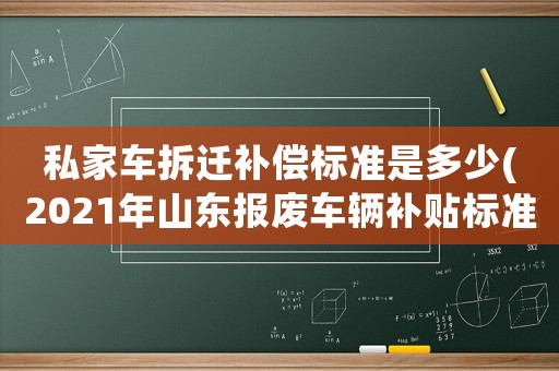 私家車拆遷補(bǔ)償標(biāo)準(zhǔn)是多少(2021年山東報(bào)廢車輛補(bǔ)貼標(biāo)準(zhǔn)？)