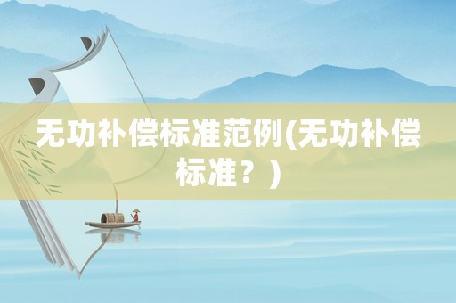 無功補償標準范例(無功補償標準？)