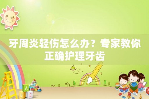 牙周炎輕傷怎么辦？專家教你正確護(hù)理牙齒