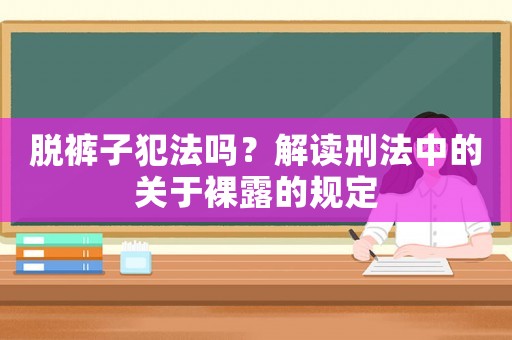 脫褲子犯法嗎？解讀刑法中的關(guān)于裸露的規(guī)定