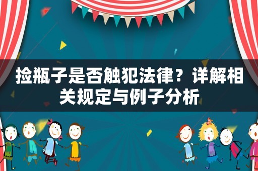撿瓶子是否觸犯法律？詳解相關(guān)規(guī)定與例子分析