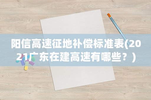 陽(yáng)信高速征地補(bǔ)償標(biāo)準(zhǔn)表(2021廣東在建高速有哪些？)