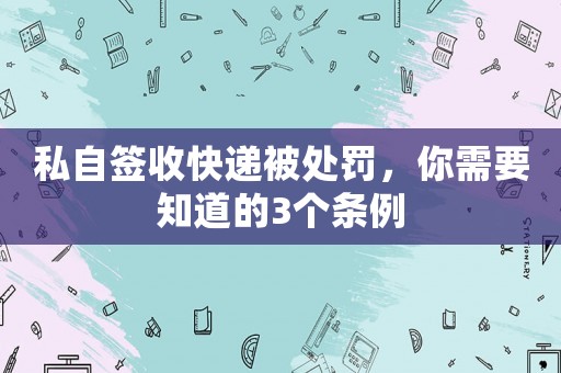 私自簽收快遞被處罰，你需要知道的3個(gè)條例