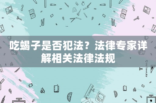 吃蝎子是否犯法？法律專家詳解相關(guān)法律法規(guī)