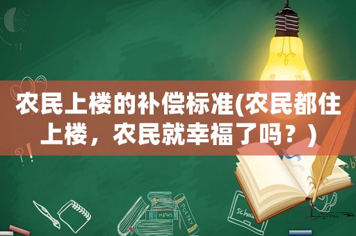 農(nóng)民上樓的補(bǔ)償標(biāo)準(zhǔn)(農(nóng)民都住上樓，農(nóng)民就幸福了嗎？)