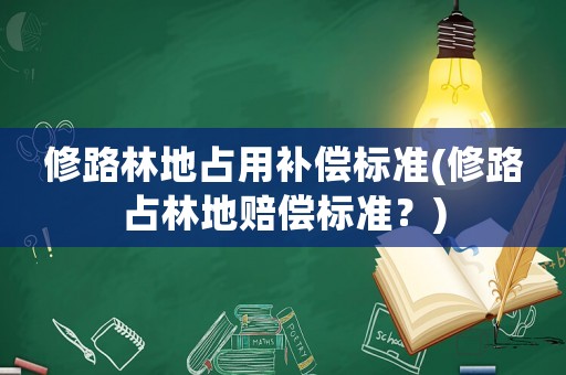 修路林地占用補(bǔ)償標(biāo)準(zhǔn)(修路占林地賠償標(biāo)準(zhǔn)？)