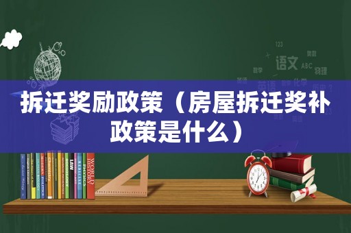 拆遷獎(jiǎng)勵(lì)政策（房屋拆遷獎(jiǎng)補(bǔ)政策是什么）