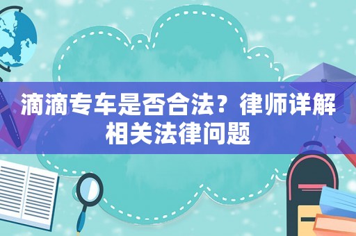 滴滴專車是否合法？律師詳解相關(guān)法律問題