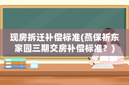 現(xiàn)房拆遷補償標(biāo)準(zhǔn)(燕保祈東家園三期交房補償標(biāo)準(zhǔn)？)