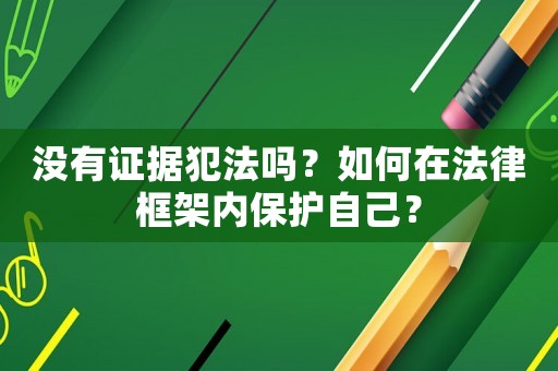 沒有證據(jù)犯法嗎？如何在法律框架內(nèi)保護(hù)自己？