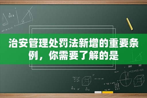 治安管理處罰法新增的重要條例，你需要了解的是