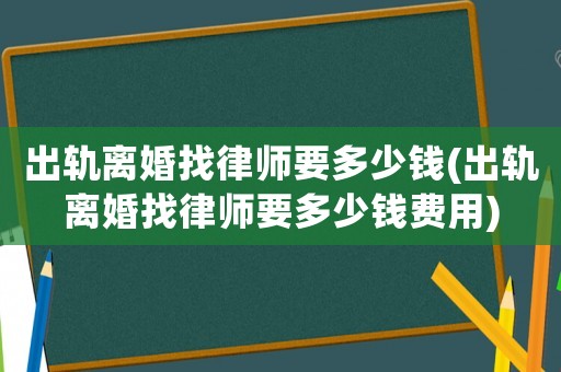 出軌離婚找律師要多少錢(出軌離婚找律師要多少錢費用)