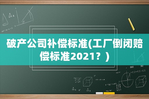 破產公司補償標準(工廠倒閉賠償標準2021？)