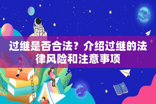 過(guò)繼是否合法？介紹過(guò)繼的法律風(fēng)險(xiǎn)和注意事項(xiàng)
