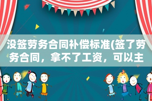 沒簽勞務合同補償標準(簽了勞務合同，拿不了工資，可以主張經(jīng)濟賠償嗎？)