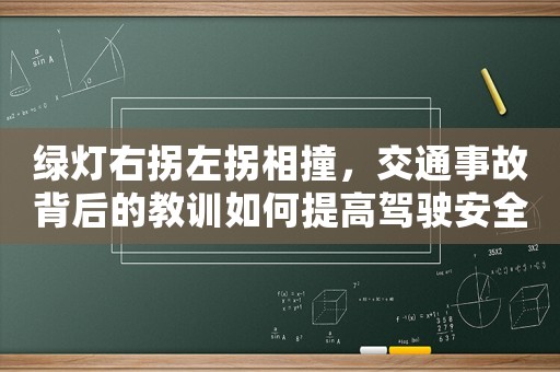 綠燈右拐左拐相撞，交通事故背后的教訓(xùn)如何提高駕駛安全意識？