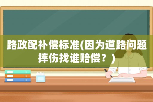 路政配補(bǔ)償標(biāo)準(zhǔn)(因為道路問題摔傷找誰賠償？)