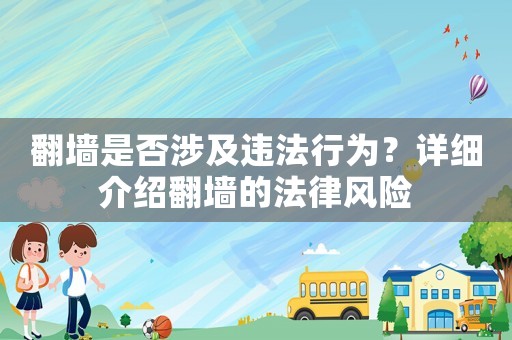 翻墻是否涉及違法行為？詳細(xì)介紹翻墻的法律風(fēng)險(xiǎn)
