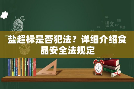 鹽超標是否犯法？詳細介紹食品安全法規(guī)定