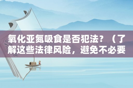 氧化亞氮吸食是否犯法？（了解這些法律風(fēng)險(xiǎn)，避免不必要的麻煩）